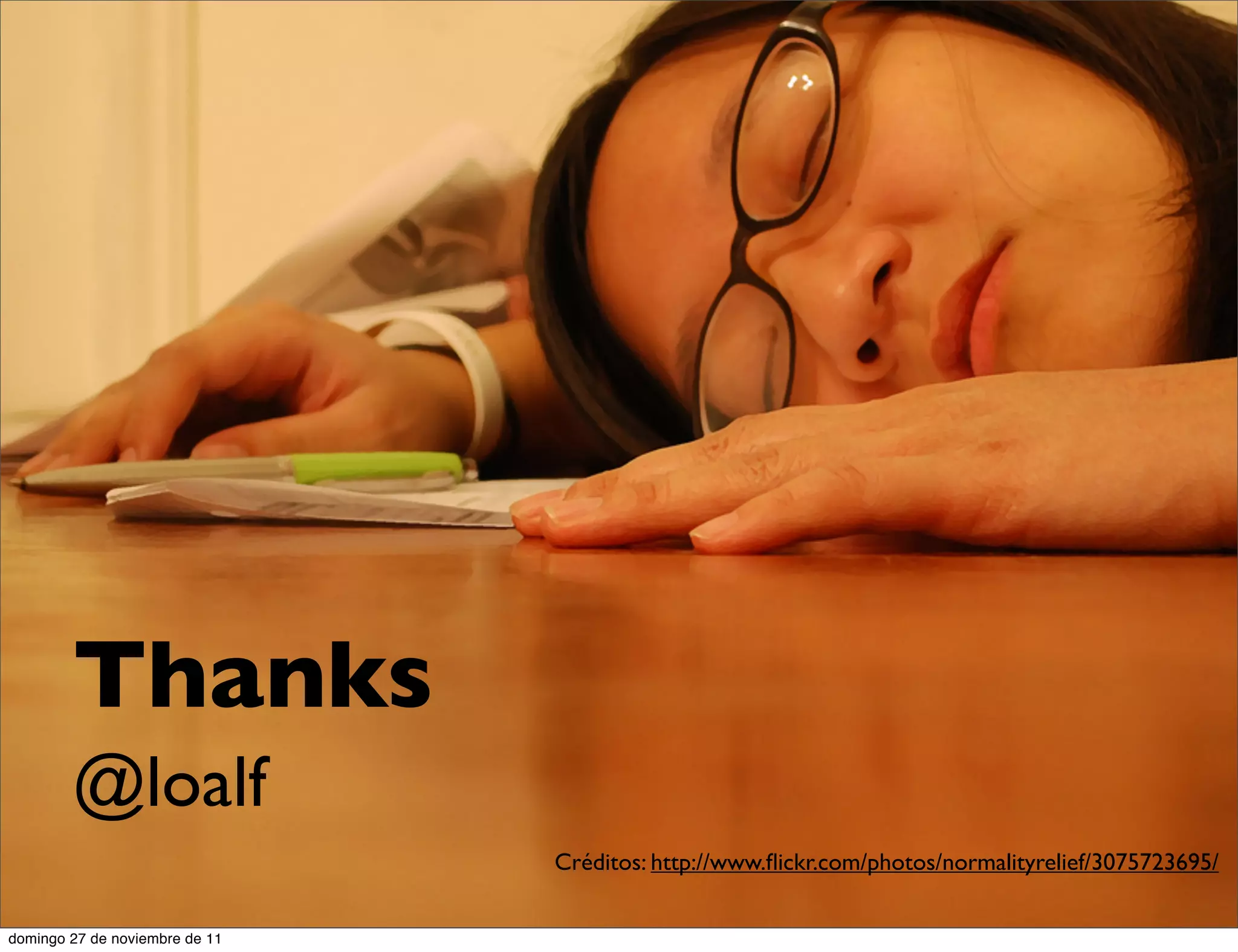 Thanks
        @loalf
                                Créditos: http://www.ﬂickr.com/photos/normalityrelief/3075723695/


domingo 27 de noviembre de 11
 