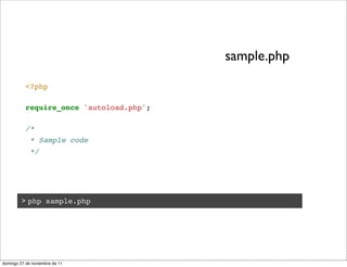 sample.php

           <?php

           require_once 'autoload.php';

           /*
             * Sample code
             */




         > php sample.php




domingo 27 de noviembre de 11
 