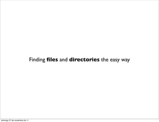 Finding ﬁles and directories the easy way




domingo 27 de noviembre de 11
 