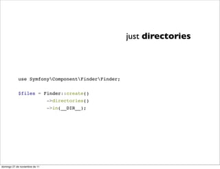 just directories



            use SymfonyComponentFinderFinder;


            $files = Finder::create()
                                ->directories()
                                ->in(__DIR__);




domingo 27 de noviembre de 11
 