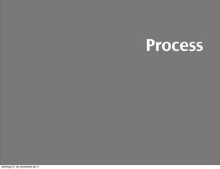 Process




domingo 27 de noviembre de 11
 