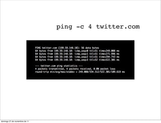ping -c 4 twitter.com




domingo 27 de noviembre de 11
 