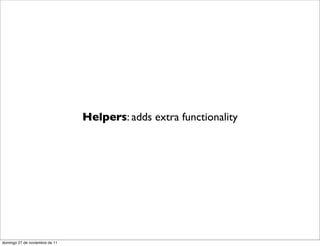 Helpers: adds extra functionality




domingo 27 de noviembre de 11
 
