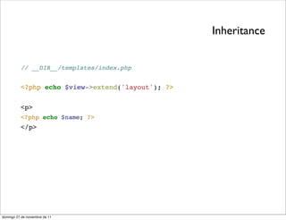 Inheritance


          // __DIR__/templates/index.php


          <?php echo $view->extend('layout'); ?>


          <p>
          <?php echo $name; ?>
          </p>




domingo 27 de noviembre de 11
 