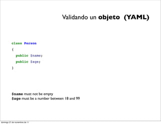 Validando un objeto (YAML)


          class Person
          {
               public $name;
               public $age;
          }




          $name must not be empty
          $age must be a number between 18 and 99




domingo 27 de noviembre de 11
 
