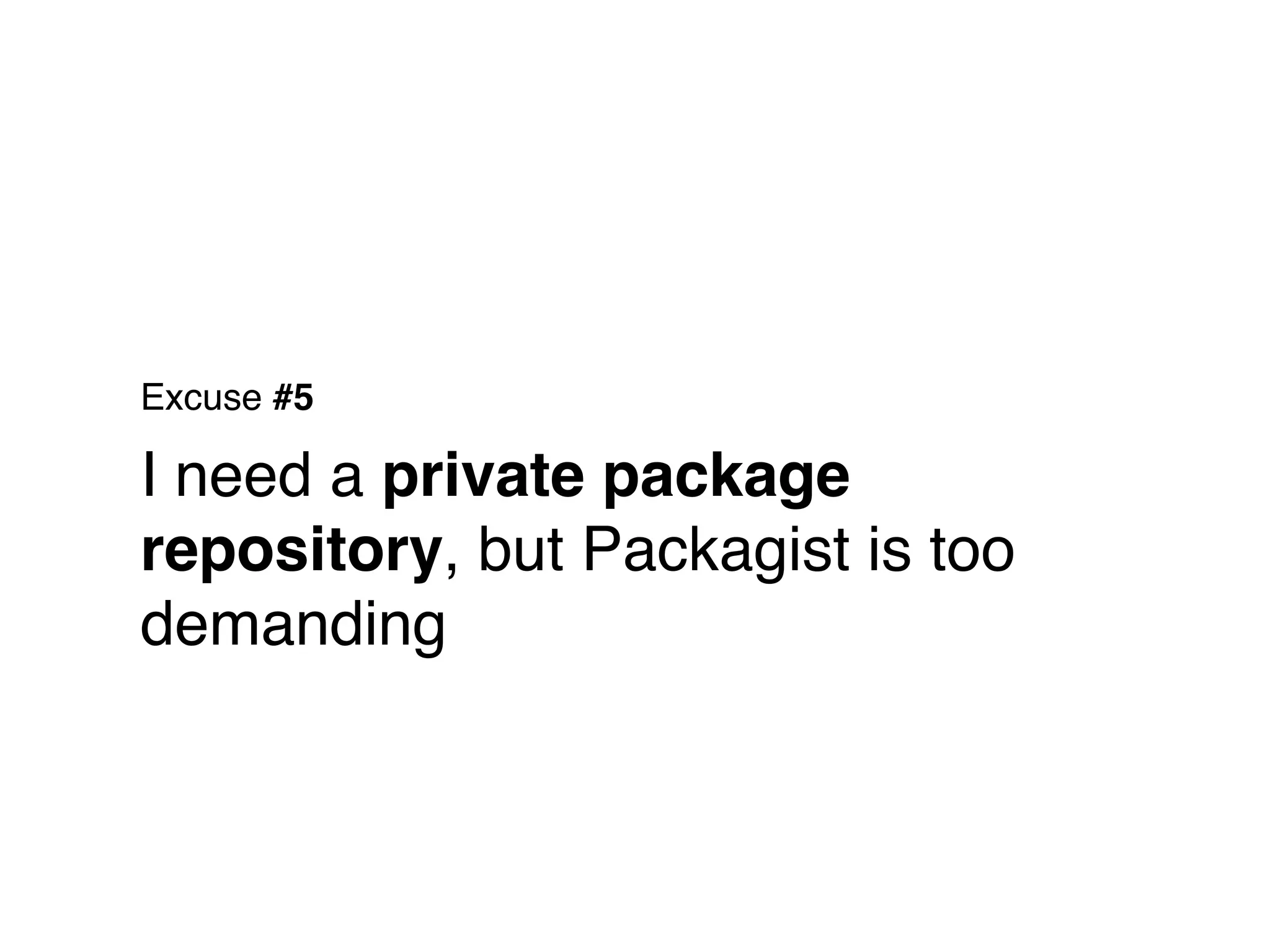 Excuse #5

I need a private package
repository, but Packagist is too
demanding
 
