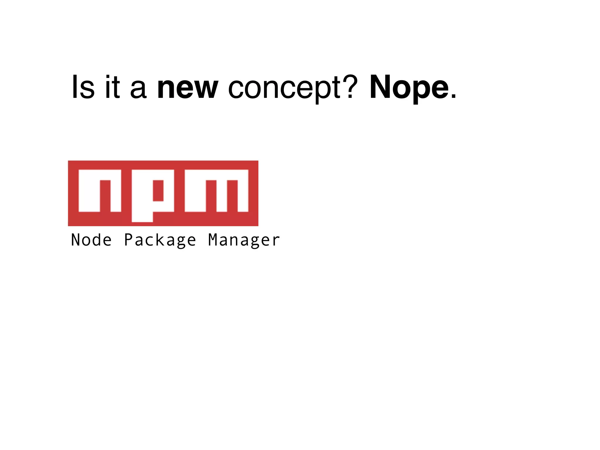 Is it a new concept? Nope.



Node Package Manager
 