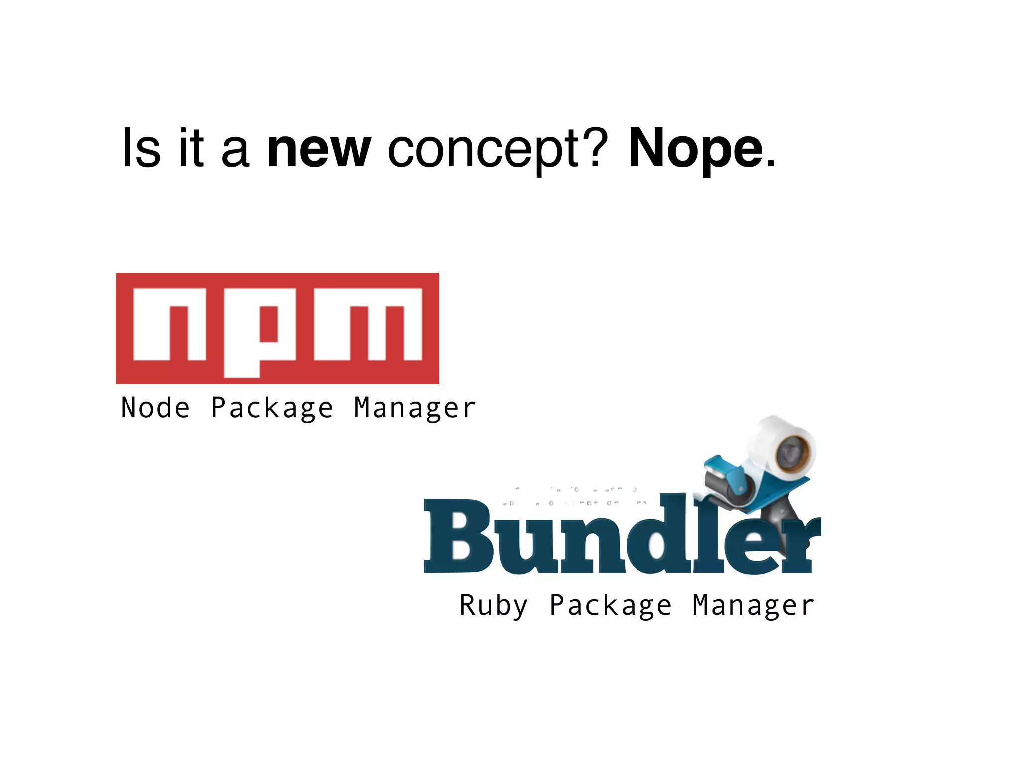 Is it a new concept? Nope.



Node Package Manager




                  Ruby Package Manager
 