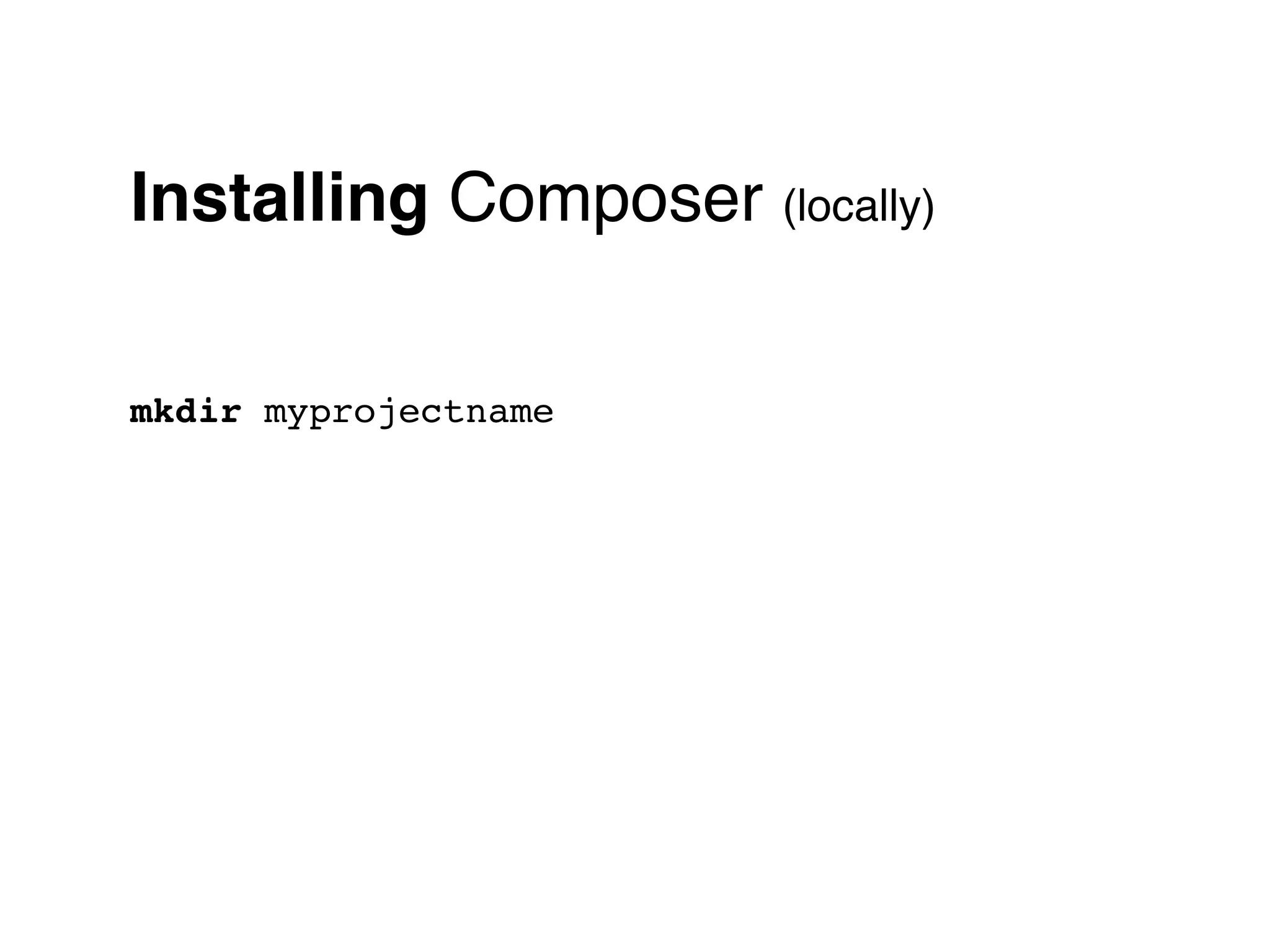 Installing Composer (locally)

mkdir myprojectname
 
