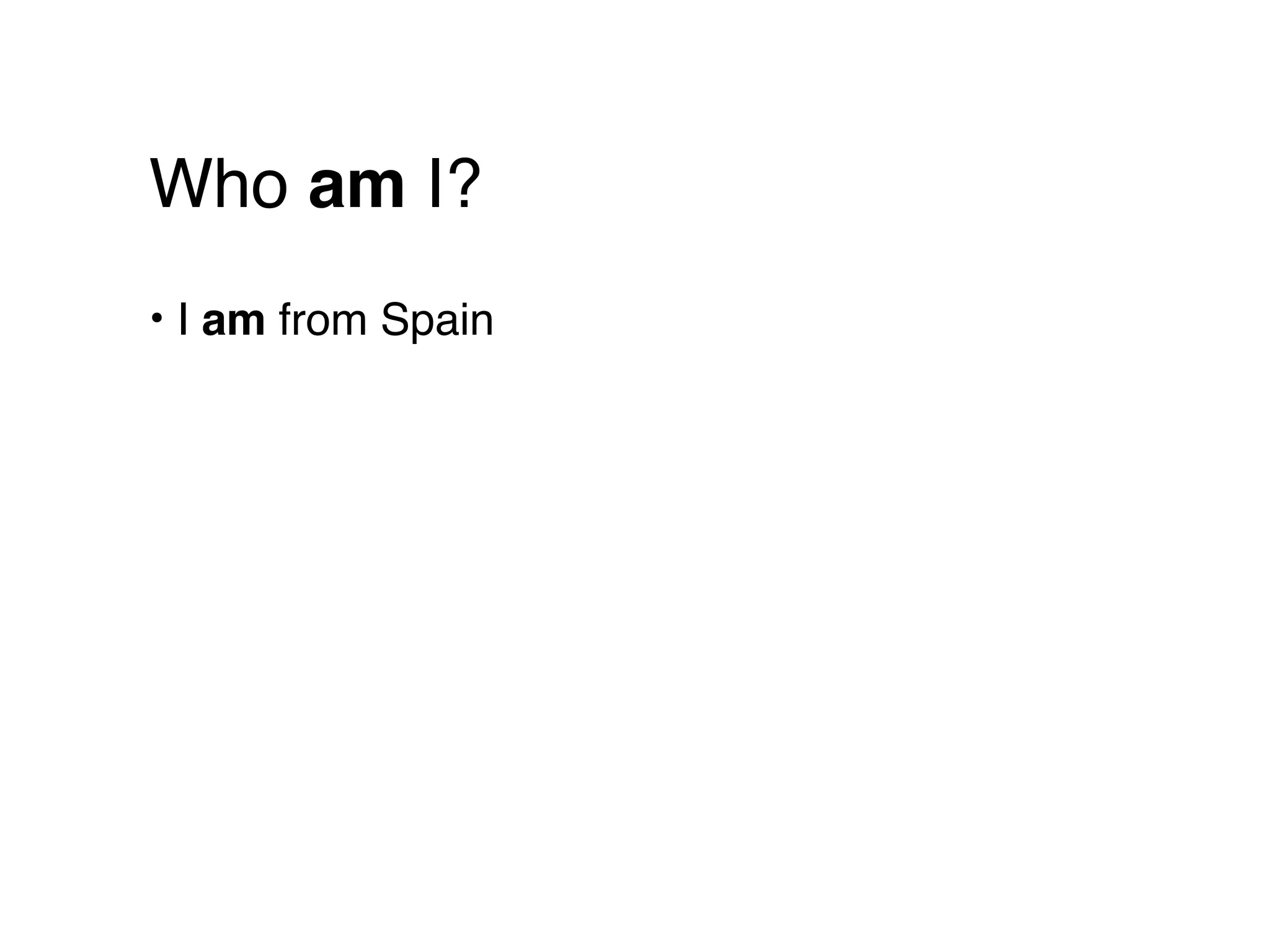 Who am I?
• I am from Spain
 