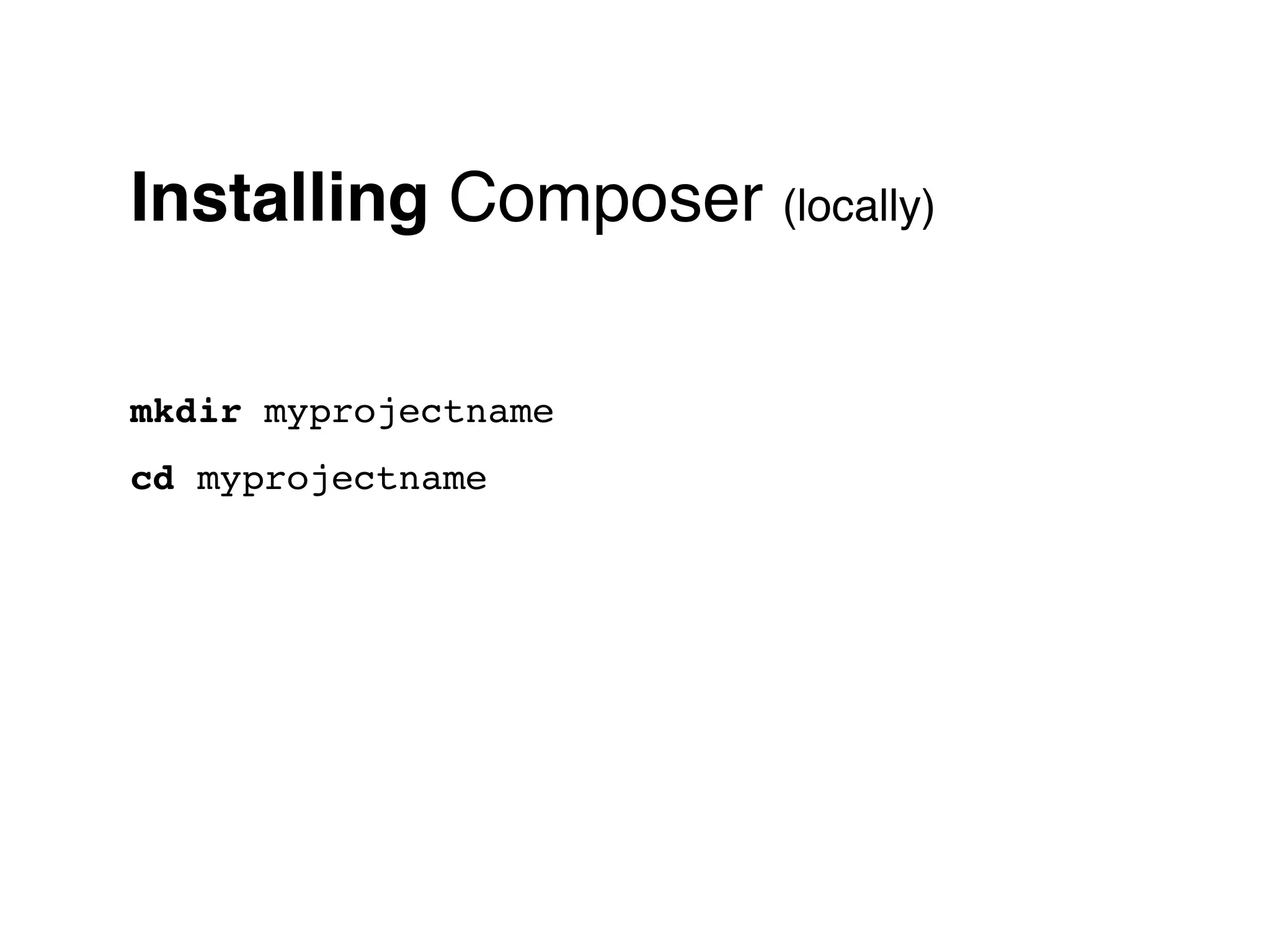 Installing Composer (locally)

mkdir myprojectname
cd myprojectname
 