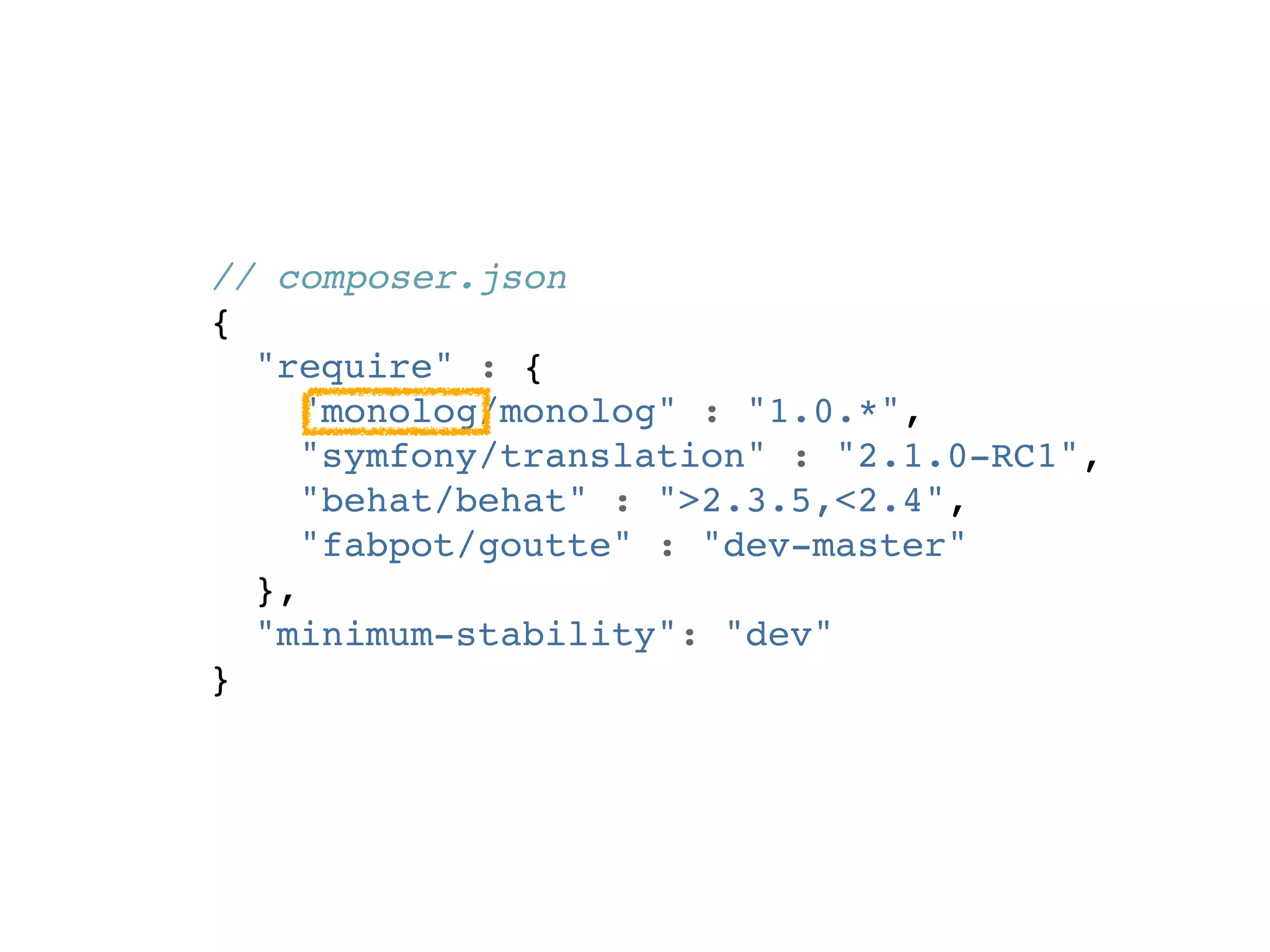 // composer.json
{
  "require" : {
     "monolog/monolog" : "1.0.*",
     "symfony/translation" : "2.1.0-RC1",
     "behat/behat" : ">2.3.5,<2.4",
     "fabpot/goutte" : "dev-master"
  },
  "minimum-stability": "dev"
}
 