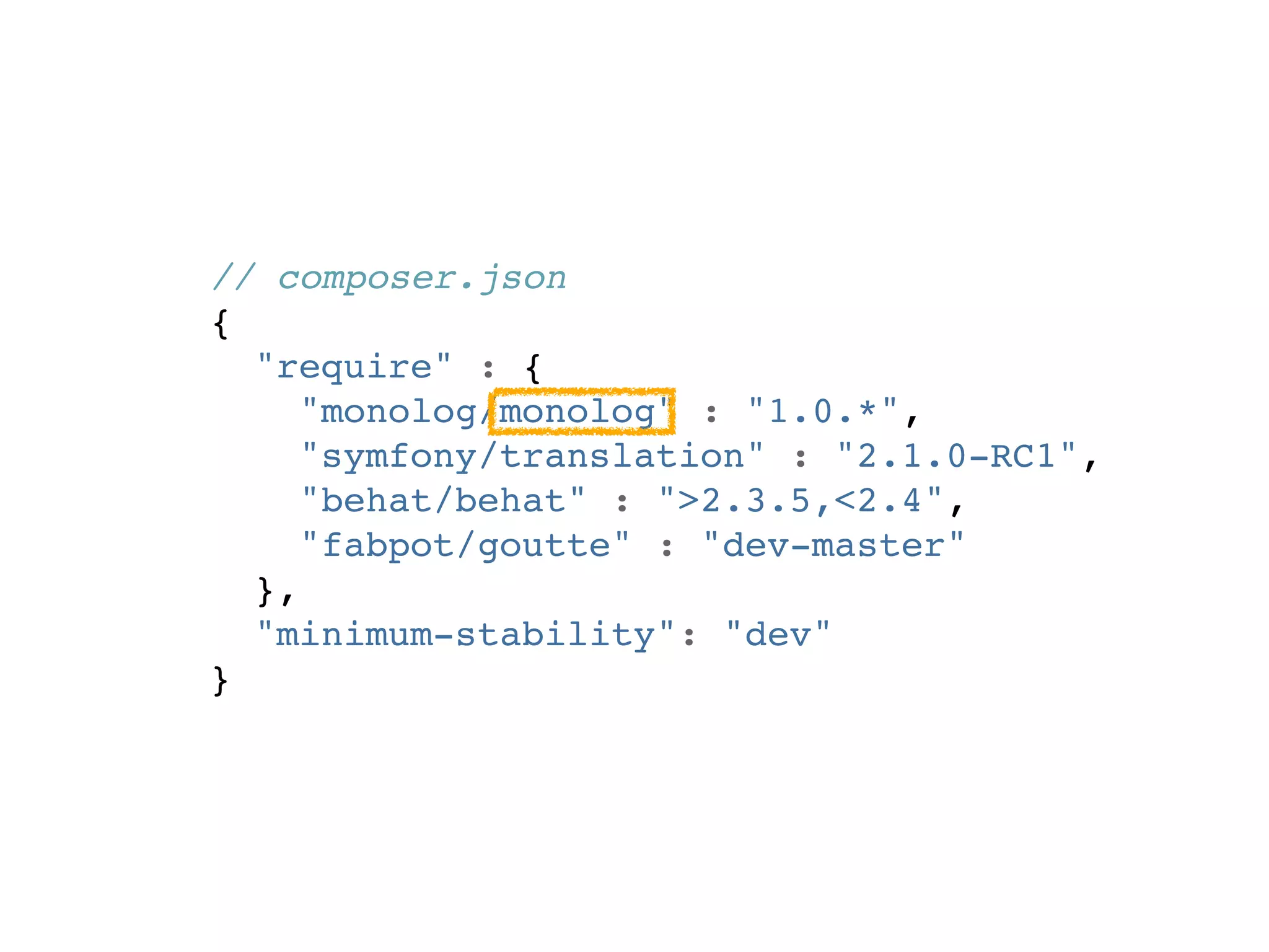 // composer.json
{
  "require" : {
     "monolog/monolog" : "1.0.*",
     "symfony/translation" : "2.1.0-RC1",
     "behat/behat" : ">2.3.5,<2.4",
     "fabpot/goutte" : "dev-master"
  },
  "minimum-stability": "dev"
}
 