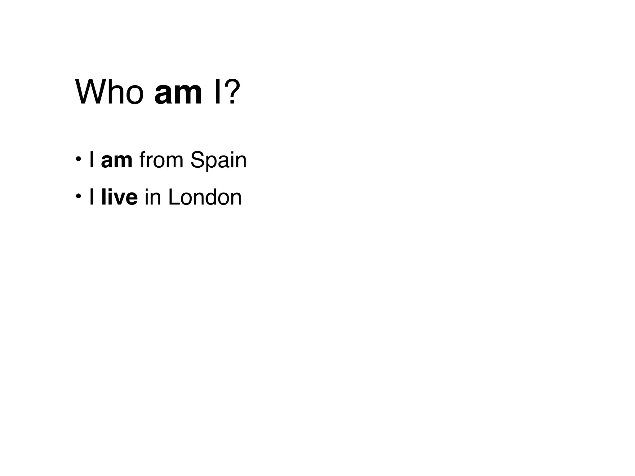 Who am I?
• I am from Spain
• I live in London
 