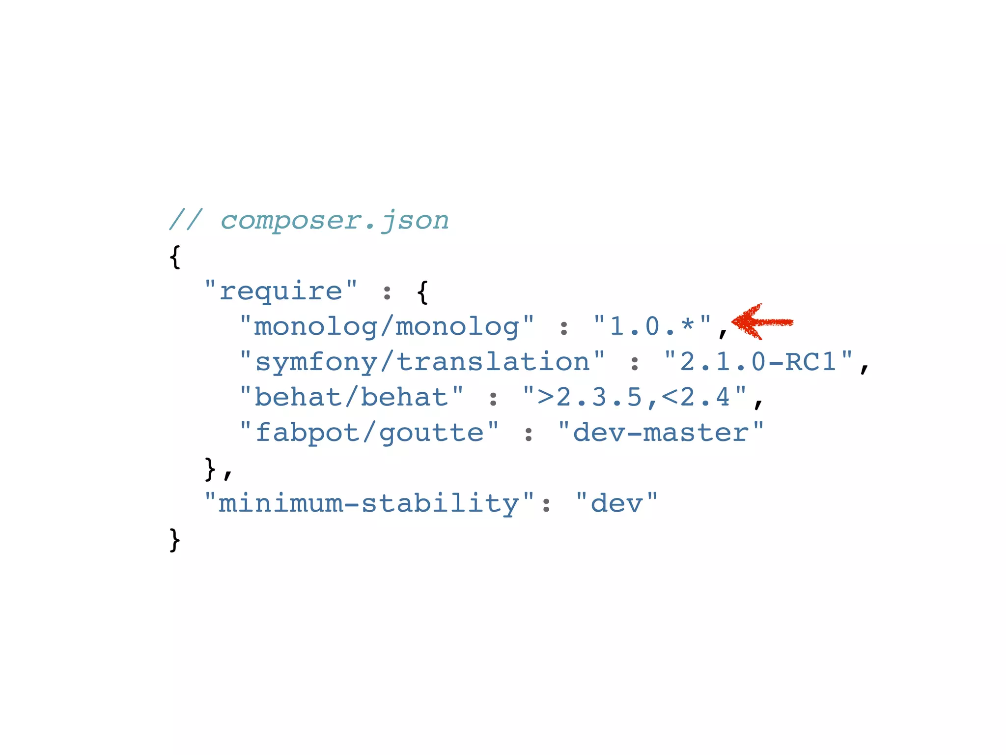 // composer.json
{
  "require" : {
     "monolog/monolog" : "1.0.*",
     "symfony/translation" : "2.1.0-RC1",
     "behat/behat" : ">2.3.5,<2.4",
     "fabpot/goutte" : "dev-master"
  },
  "minimum-stability": "dev"
}
 