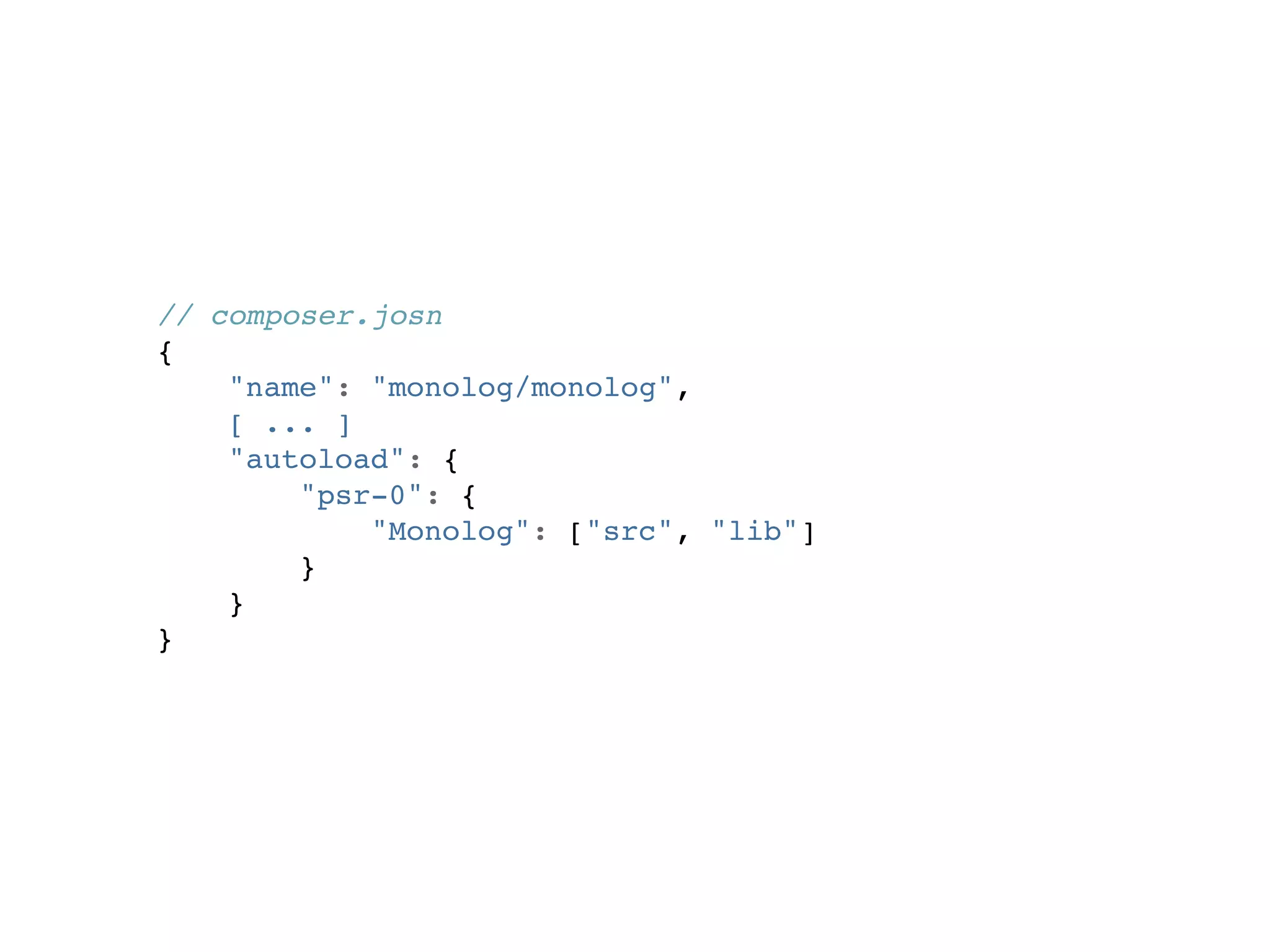 // composer.josn
{
    "name": "monolog/monolog",
    [ ... ]
    "autoload": {
        "psr-0": {
            "Monolog": ["src", "lib"]
        }
    }
}
 