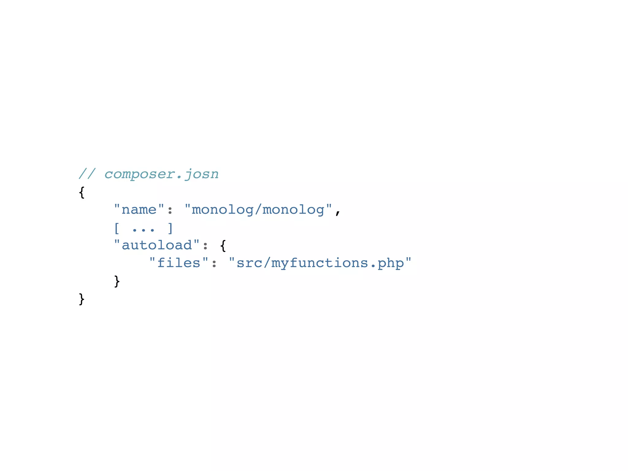 // composer.josn
{
    "name": "monolog/monolog",
    [ ... ]
    "autoload": {
        "files": "src/myfunctions.php"
    }
}
 