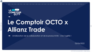 2
There
is
a
better
way
OCTO Part of Accenture © 2022 - All rights reserved
Le Comptoir OCTO x
Allianz Trade
Amélioration de la collaboration et de la productivité : vive l’agilité !
02/06/2022
 