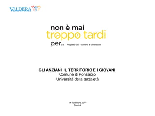 GLI ANZIANI, IL TERRITORIO E I GIOVANI 
Comune di Ponsacco 
Università della terza età 
14 novembre 2014 
Peccioli 
 