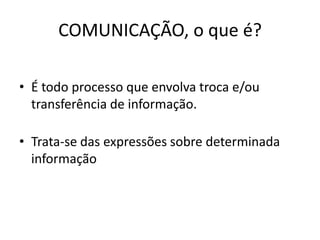 COMUNICAÇÃO, o que é?
• É todo processo que envolva troca e/ou
transferência de informação.
• Trata-se das expressões sobre determinada
informação
 