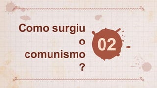 02
Como surgiu
o
comunismo
?
 