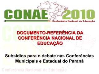 Subsídios para o debate nas Conferências
Municipais e Estadual do Paraná
DOCUMENTO-REFERÊNCIA DADOCUMENTO-REFERÊNCIA DA
CONFERÊNCIA NACIONAL DECONFERÊNCIA NACIONAL DE
EDUCAÇÃOEDUCAÇÃO
 
