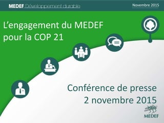 Novembre 2015Novembre 2015
L’engagement du MEDEF
pour la COP 21
Conférence de presse
2 novembre 2015
 