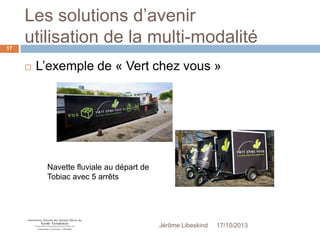 Les solutions d’avenir
utilisation de la multi-modalité
17



L’exemple de « Vert chez vous »

Navette fluviale au départ de
Tobiac avec 5 arrêts

Jérôme Libeskind

17/10/2013

 