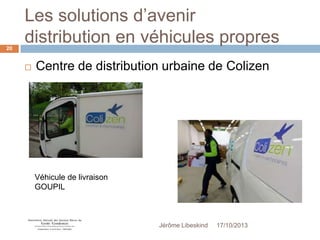 Les solutions d’avenir
distribution en véhicules propres
20



Centre de distribution urbaine de Colizen

Véhicule de livraison
GOUPIL

Jérôme Libeskind

17/10/2013

 