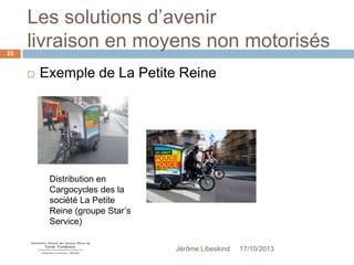 Les solutions d’avenir
livraison en moyens non motorisés
25



Exemple de La Petite Reine

Distribution en
Cargocycles des la
société La Petite
Reine (groupe Star’s
Service)
Jérôme Libeskind

17/10/2013

 