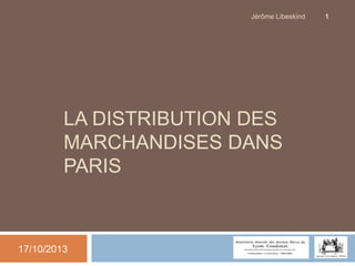 Jérôme Libeskind

LA DISTRIBUTION DES
MARCHANDISES DANS
PARIS

17/10/2013

1

 