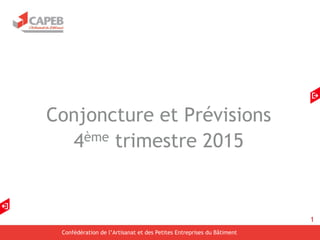 1
Confédération de l’Artisanat et des Petites Entreprises du Bâtiment
Conjoncture et Prévisions
4ème trimestre 2015
 