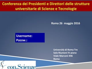 Roma 26 maggio 2016
Conferenza dei Presidenti e Direttori delle strutture
universitarie di Scienze e Tecnologie
Università di Roma Tre
Sala Riunioni IV piano
Viale Marconi 446
Roma
Username:
Passw.:
 