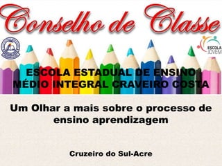ESCOLA ESTADUAL DE ENSINO
MÉDIO INTEGRAL CRAVEIRO COSTA
Um Olhar a mais sobre o processo de
ensino aprendizagem
Cruzeiro do Sul-Acre
 