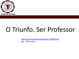 O Triunfo. Ser Professor
https://www.youtube.com/watch?v=bgtOh1uX
gxU 18 minutos
 