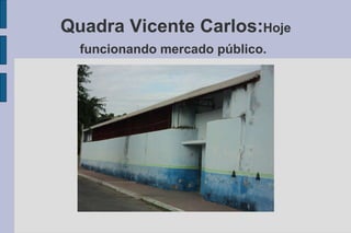 Quadra Vicente Carlos: Hoje funcionando mercado público.   