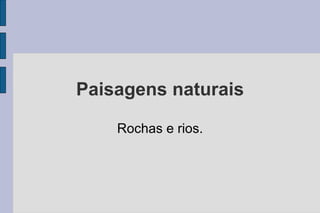 Paisagens naturais Rochas e rios. 