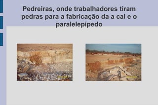 Pedreiras, onde trabalhadores tiram pedras para a fabricação da a cal e o paralelepípedo 