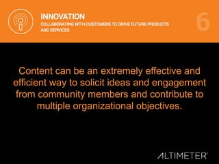 Content can be an extremely effective and
efficient way to solicit ideas and engagement
from community members and contribute to
multiple organizational objectives.
 
