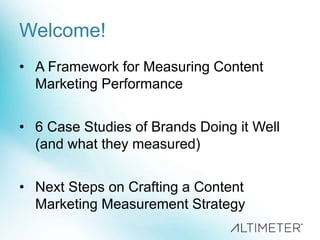 Welcome!
• A Framework for Measuring Content
Marketing Performance
• 6 Case Studies of Brands Doing it Well
(and what they measured)
• Next Steps on Crafting a Content
Marketing Measurement Strategy
 