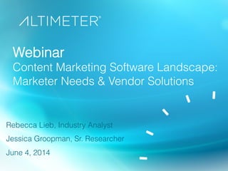 Webinar
Content Marketing Software Landscape:
Marketer Needs & Vendor Solutions
Rebecca Lieb, Industry Analyst
Jessica Groopman, Sr. Researcher
June 4, 2014
 