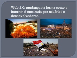 Web 2.0: mudança na forma como a
internet é encarada por usuários e
desenvolvedores.
 