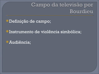  Definição   de campo;

 Instrumento   de violência simbólica;

 Audiência;
 