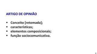 ARTIGO DE OPINIÃO
▪ Conceito [retomada];
▪ características;
▪ elementos composicionais;
▪ função sociocomunicativa.
18
 