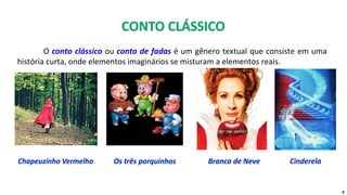 O conto clássico ou conto de fadas é um gênero textual que consiste em uma
história curta, onde elementos imaginários se misturam a elementos reais.
6
 