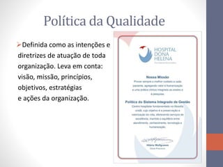 Política da Qualidade
Definida como as intenções e
diretrizes de atuação de toda
organização. Leva em conta:
visão, missão, princípios,
objetivos, estratégias
e ações da organização.
 