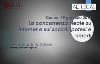 Cuneo, 19 gennaio 2018
La concorrenza sleale su
internet e sui social: ipotesi e
rimedi
Avv. Edoardo E. Artese
edoardo.artese@ac-legal.eu
 