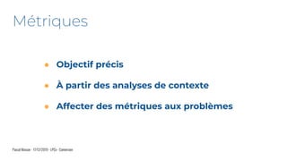 ● Objectif précis
● À partir des analyses de contexte
● Affecter des métriques aux problèmes
Pascal Masson - 17/12/2019 - LPCx - Conversion
Métriques
 
