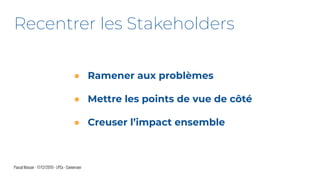 ● Ramener aux problèmes
● Mettre les points de vue de côté
● Creuser l’impact ensemble
Pascal Masson - 17/12/2019 - LPCx - Conversion
Recentrer les Stakeholders
 