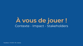Pascal Masson - 17/12/2019 - LPCx - Conversion
À vous de jouer !
Contexte - Impact - Stakeholders
 